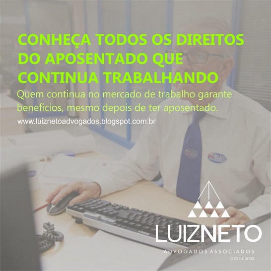 DR. LUIZ NETO: CONHEÇA TODOS OS DIREITOS DO APOSENTADO QUE CONTINUA TRABALHANDO